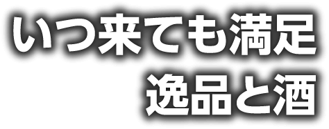 いつ来ても満足　逸品と酒