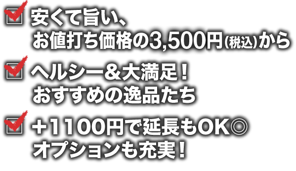 安くて旨い、お値打ち価格の3,500円（税込）から ヘルシー＆大満足！おすすめの逸品たち ヘルシー＆大満足！  おすすめの逸品たち