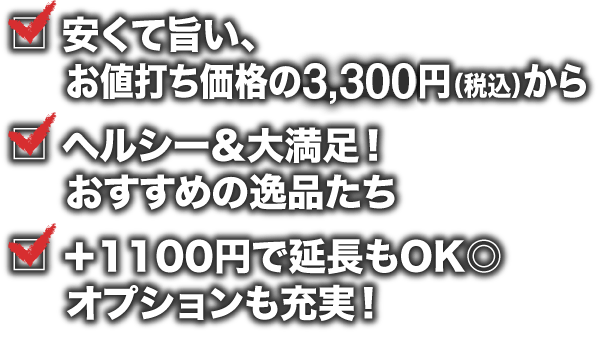 安くて旨い、お値打ち価格の3,300円（税込）から ヘルシー＆大満足！おすすめの逸品たち ヘルシー＆大満足！  おすすめの逸品たち