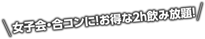 女子会・合コンに！お得な２ｈ飲み放題！