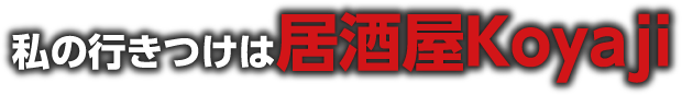 私の行きつけは居酒屋koyaji