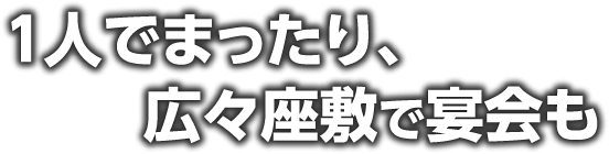 １人でまったり、広々座敷で宴会も