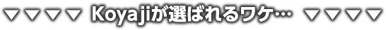 Koyajiが選ばれるワケ…