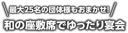 最大２５名の団体様もおまかせ!和の座敷席でゆったり宴会